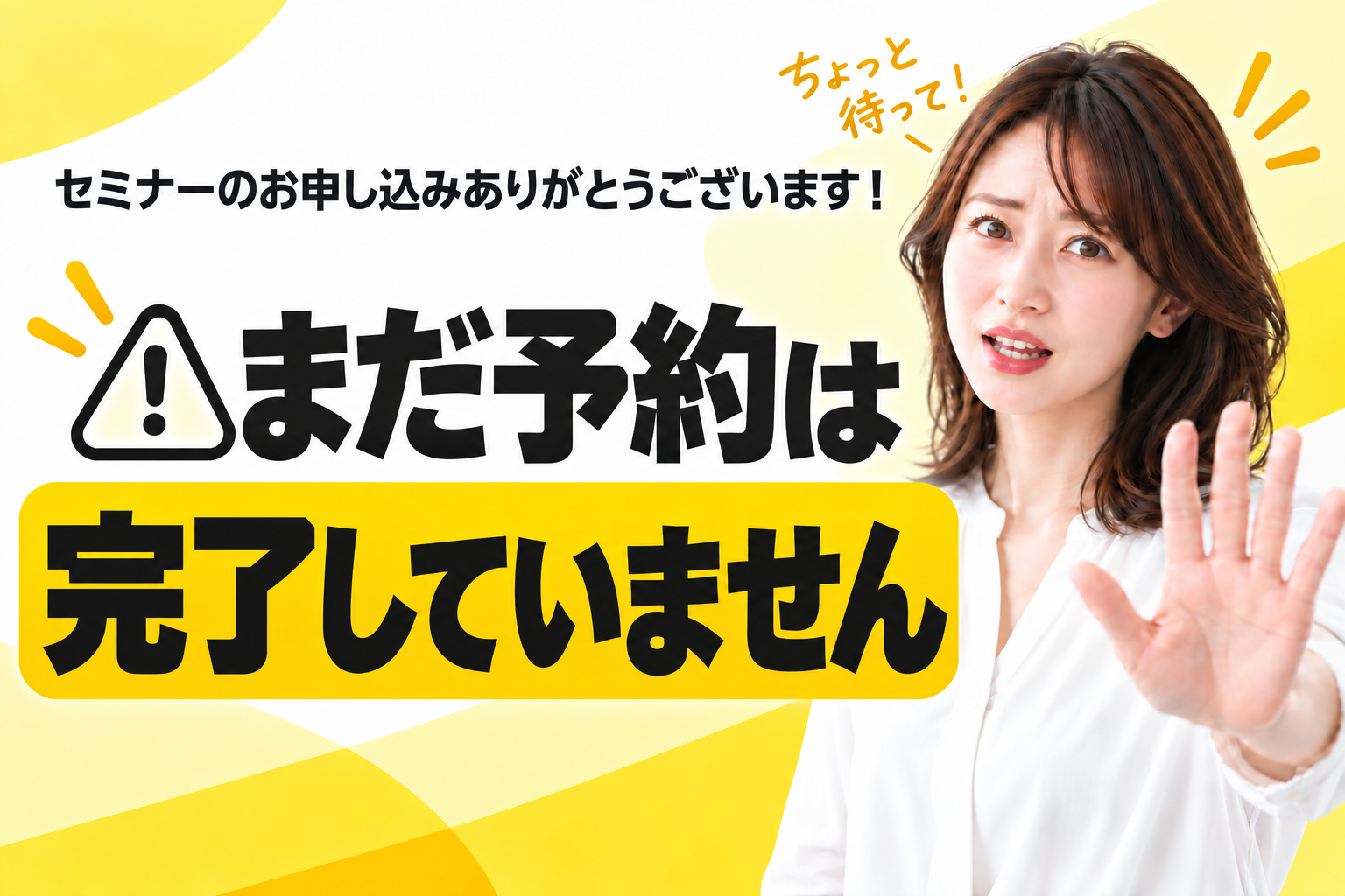 セミナーのお申し込みありがとうございます！ ちょっと待って！ まだ予約は完了していません。女性が手のひらを向け、待ったと呼び止める表情で案内しています。